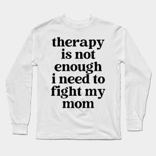 therapy is not enough, i need to fight my mom Long Sleeve T-Shirt